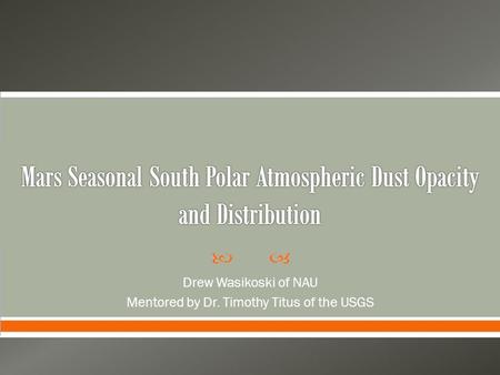  Drew Wasikoski of NAU Mentored by Dr. Timothy Titus of the USGS.