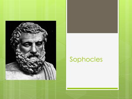 Sophocles. His Years of Life  496-406 B.C. Age 91  Sophocles was an ancient Greek playwright, born in Colonus near Athens, Greece in 496 B.C.E. His.