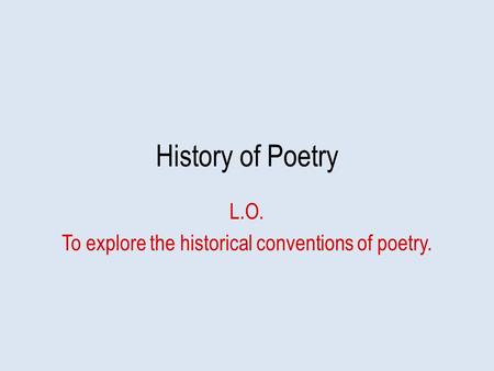 History of Poetry L.O. To explore the historical conventions of poetry.