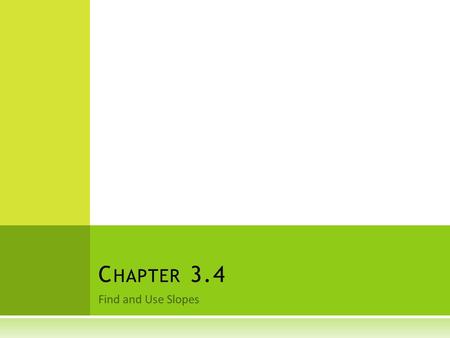 Find and Use Slopes C HAPTER 3.4. H OW DO YOU FIND THE SLOPES OF A LINE GIVEN THE COORDINATES OF TWO POINTS ON A LINE ?