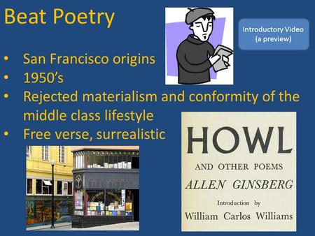 Beat Poetry San Francisco origins 1950’s Rejected materialism and conformity of the middle class lifestyle Free verse, surrealistic Introductory Video.