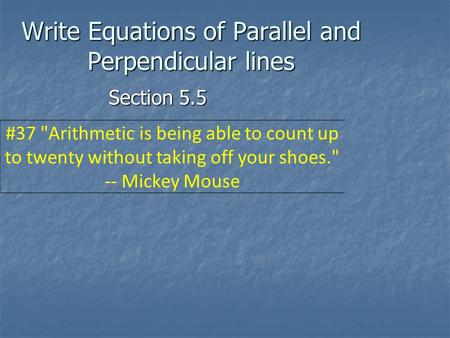 Write Equations of Parallel and Perpendicular lines Section 5.5 #37 Arithmetic is being able to count up to twenty without taking off your shoes. --