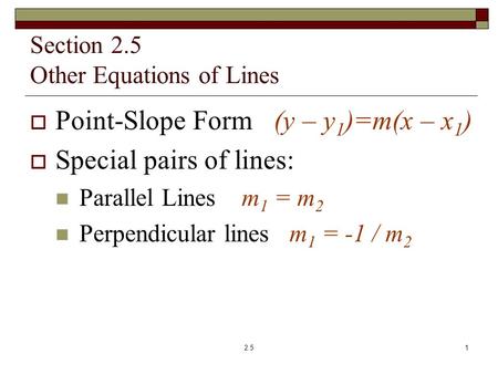 Section 2.5 Other Equations of Lines  Point-Slope Form (y – y 1 )=m(x – x 1 )  Special pairs of lines: Parallel Lines m 1 = m 2 Perpendicular lines m.