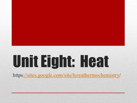 Unit Eight: Heat https://sites.google.com/site/hoyathermochemistry/://sites.google.com/site/hoyathermochemistry.