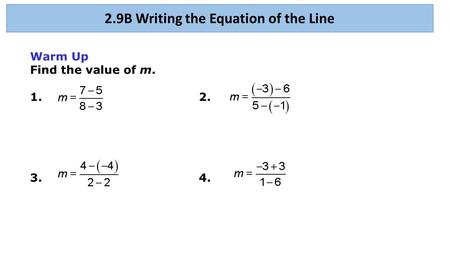 Warm Up Find the value of m. 1.2. 3.4. 2.9B Writing the Equation of the Line.