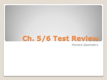 Ch. 5/6 Test Review Honors Geometry. 5.1 Indirect Proofs Assume opposite of given Show contradiction Make conclusion *** Make sure to note that you are.