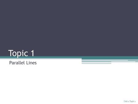 Topic 1 Parallel Lines Unit 2 Topic 1. Explore: Angles formed by Parallel Lines Take a few minutes to watch the following video.