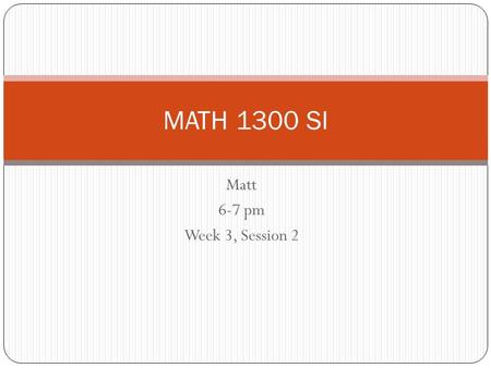 Matt 6-7 pm Week 3, Session 2 MATH 1300 SI. Sundays: 7:05-8:05 Mondays: 6:00-7:00 Wednesdays: 6:00-7:00 Morton 223 www.oumobilesi.com MATH 1300 SI.