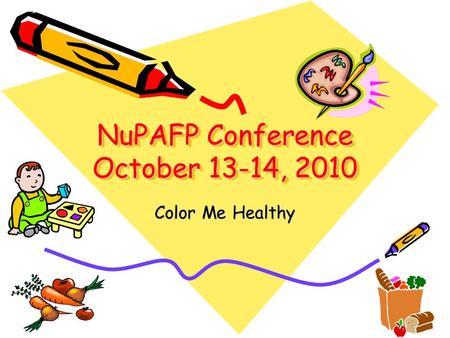 NuPAFP Conference October 13-14, 2010 Color Me Healthy.