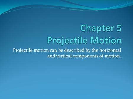 Projectile motion can be described by the horizontal and vertical components of motion.