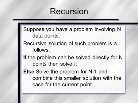 Suppose you have a problem involving N data points. Recursive solution of such problem is a follows: If the problem can be solved directly for N points.