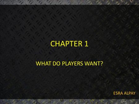 CHAPTER 1 WHAT DO PLAYERS WANT? ESRA ALPAY. OUTLINE OF PRESENTATION 1. Overview of “what do players want?” 2. Why do players play? 3. What do players.