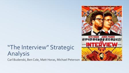 “The Interview” Strategic Analysis Carl Budenski, Ben Cole, Matt Horas, Michael Peterson.