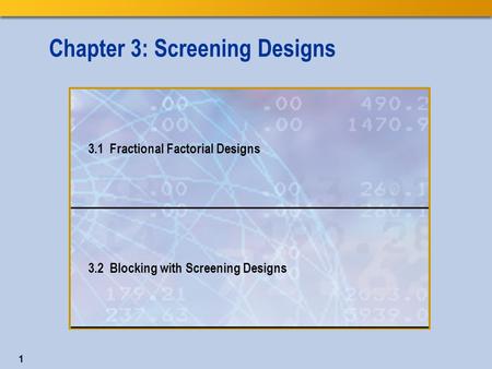 1 Chapter 3: Screening Designs 3.1 Fractional Factorial Designs 3.2 Blocking with Screening Designs.