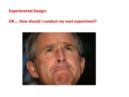 Experimental Design: OR…. How should I conduct my next experiment?