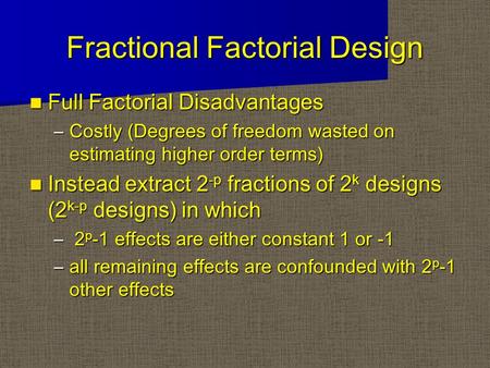 Fractional Factorial Design Full Factorial Disadvantages Full Factorial Disadvantages –Costly (Degrees of freedom wasted on estimating higher order terms)