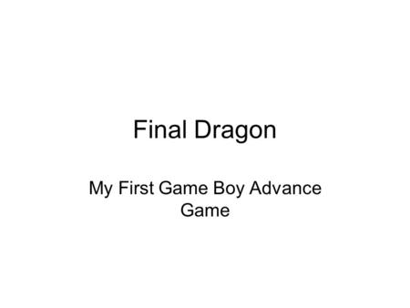 Final Dragon My First Game Boy Advance Game. Final Dragon… Is a role playing game Was developed only for the Game Boy Advance platform Uses 2-D graphics.