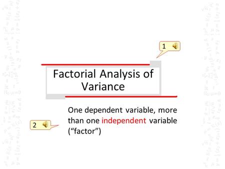 Factorial Analysis of Variance One dependent variable, more than one independent variable (“factor”) 1 2.