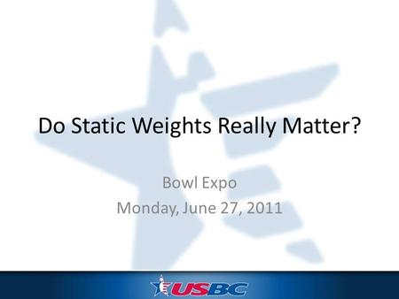 Do Static Weights Really Matter? Bowl Expo Monday, June 27, 2011.