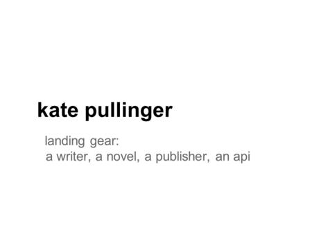 Kate pullinger landing gear: a writer, a novel, a publisher, an api.