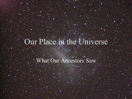 Our Place in the Universe What Our Ancestors Saw.