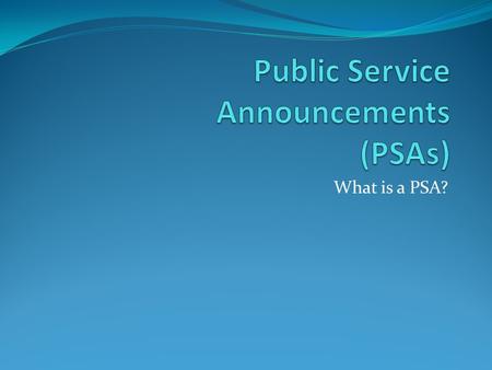 What is a PSA?. Some examples of PSAs What makes a good PSA? Let’s talk about the features of a PSA: Celebrity? Message? Images? Music? Tone?