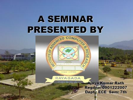 A SEMINAR PRESENTED BY Ajaya Kumar Rath Regdno: 0901222007 Dept : ECE Sem: 7th.