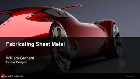 © 2012 Autodesk Fabricating Sheet Metal William Graham Inventor Designer.