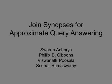 Join Synopses for Approximate Query Answering Swarup Acharya Phillip B. Gibbons Viswanath Poosala Sridhar Ramaswamy.