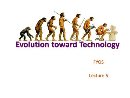 Evolution toward Technology FYOS Lecture 5. Evolution of Human Your Presentations next week!