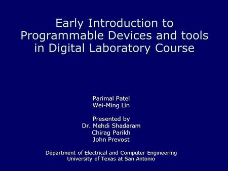 Early Introduction to Programmable Devices and tools in Digital Laboratory Course Parimal Patel Wei-Ming Lin Presented by Dr. Mehdi Shadaram Chirag Parikh.