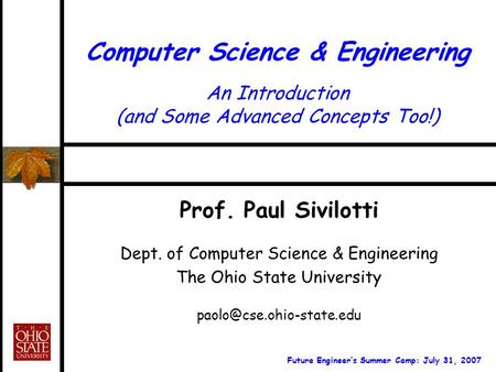 Computer Science & Engineering An Introduction (and Some Advanced Concepts Too!) Prof. Paul Sivilotti Dept. of Computer Science & Engineering The Ohio.