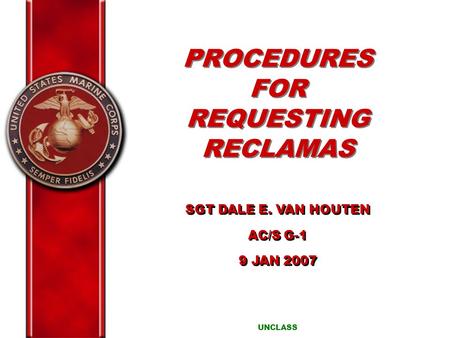 PROCEDURES FOR REQUESTING RECLAMAS UNCLASS SGT DALE E. VAN HOUTEN AC/S G-1 9 JAN 2007 SGT DALE E. VAN HOUTEN AC/S G-1 9 JAN 2007.