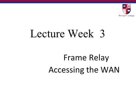 Lecture Week 3 Frame Relay Accessing the WAN. 3.1 Basic Frame Relay Concepts Accessing the WAN.