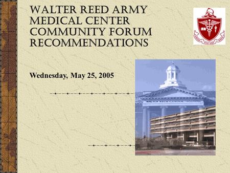 Walter Reed Army Medical Center Community Forum Recommendations Wednesday, May 25, 2005.