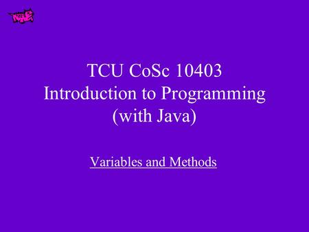 TCU CoSc 10403 Introduction to Programming (with Java) Variables and Methods.