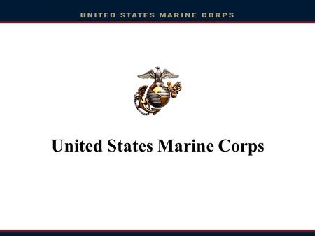 United States Marine Corps. Overview Who are The Few, The Proud, The Marines? Career as a Marine Musician Enlistment Option Program Naval Reserve Officer.