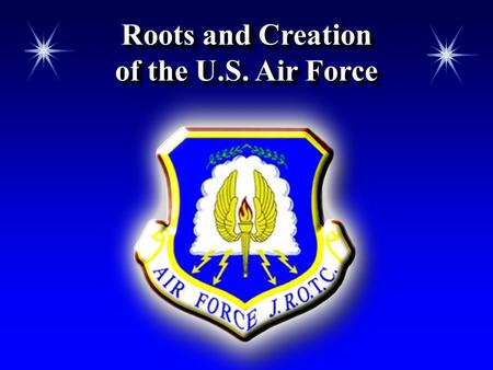 Roots and Creation of the U.S. Air Force Roots and Creation of the U.S. Air Force.