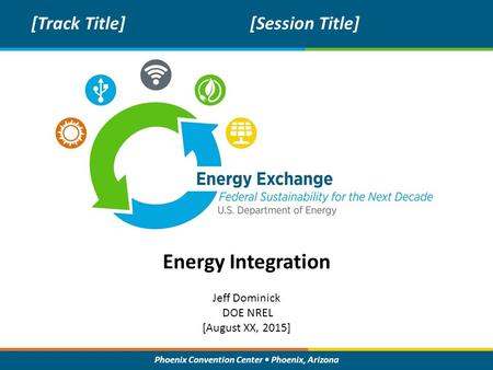 Phoenix Convention Center Phoenix, Arizona Energy Integration [Track Title][Session Title] Jeff Dominick DOE NREL [August XX, 2015]