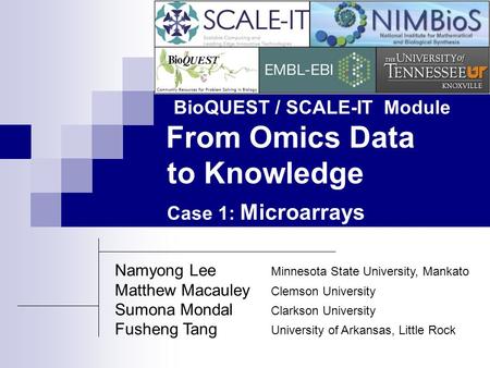 BioQUEST / SCALE-IT Module From Omics Data to Knowledge Case 1: Microarrays Namyong Lee Minnesota State University, Mankato Matthew Macauley Clemson University.