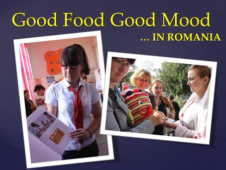 { Good Food Good Mood … IN ROMANIA. “Good Food Good Mood” project in which our college is involved, reinforces once more our strong belief in the need.