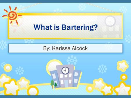 By: Karissa Alcock. EQ: What does bartering mean? 1. Introduction 2. Review PowerPoint on bartering 3. Do bartering activity 4. Recap-what did we learn.