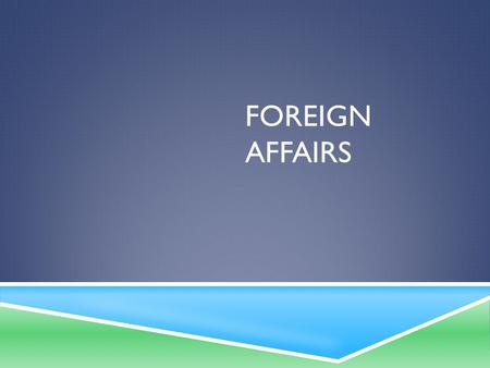 FOREIGN AFFAIRS. ISOLATIONISM TO INTERNATIONALISM 1. Domestic Affairs: what’s happening within our country 2. Foreign Affairs: nation’s relations with.