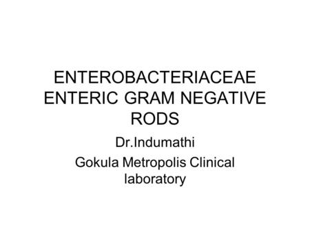 ENTEROBACTERIACEAE ENTERIC GRAM NEGATIVE RODS Dr.Indumathi Gokula Metropolis Clinical laboratory.