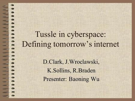 Tussle in cyberspace: Defining tomorrow’s internet D.Clark, J.Wroclawski, K.Sollins, R.Braden Presenter: Baoning Wu.