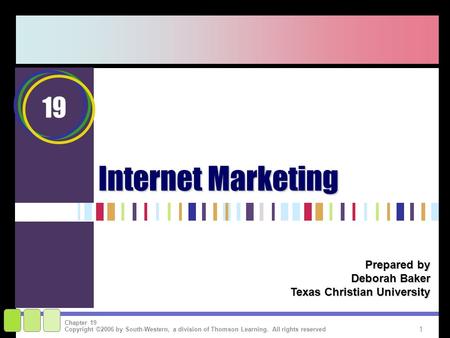 1 Copyright ©2006 by South-Western, a division of Thomson Learning. All rights reserved Chapter 19 Internet Marketing Prepared by Deborah Baker Texas Christian.