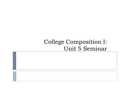 College Composition I: Unit 5 Seminar. Unit 5 Work  Unit 5 work due Tonight:  Reading  Seminar  Discussion  Project.