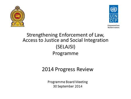 Strengthening Enforcement of Law, Access to Justice and Social Integration (SELAJSI) Programme 2014 Progress Review Programme Board Meeting 30 September.