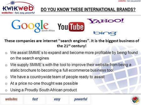 DO YOU KNOW THESE INTERNATIONAL BRANDS? o We assist SMME’s to expand and become more profitable by being found on the search engines o We supply SMME’s.