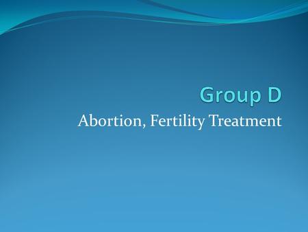 Abortion, Fertility Treatment. Ethics Taking a life Mother’s life is equally important Emphasize women empowerment Rape cases Single Mother Teenage pregancies.